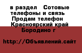  в раздел : Сотовые телефоны и связь » Продам телефон . Красноярский край,Бородино г.